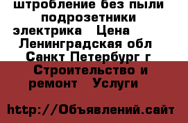 штробление без пыли  подрозетники  электрика › Цена ­ 150 - Ленинградская обл., Санкт-Петербург г. Строительство и ремонт » Услуги   